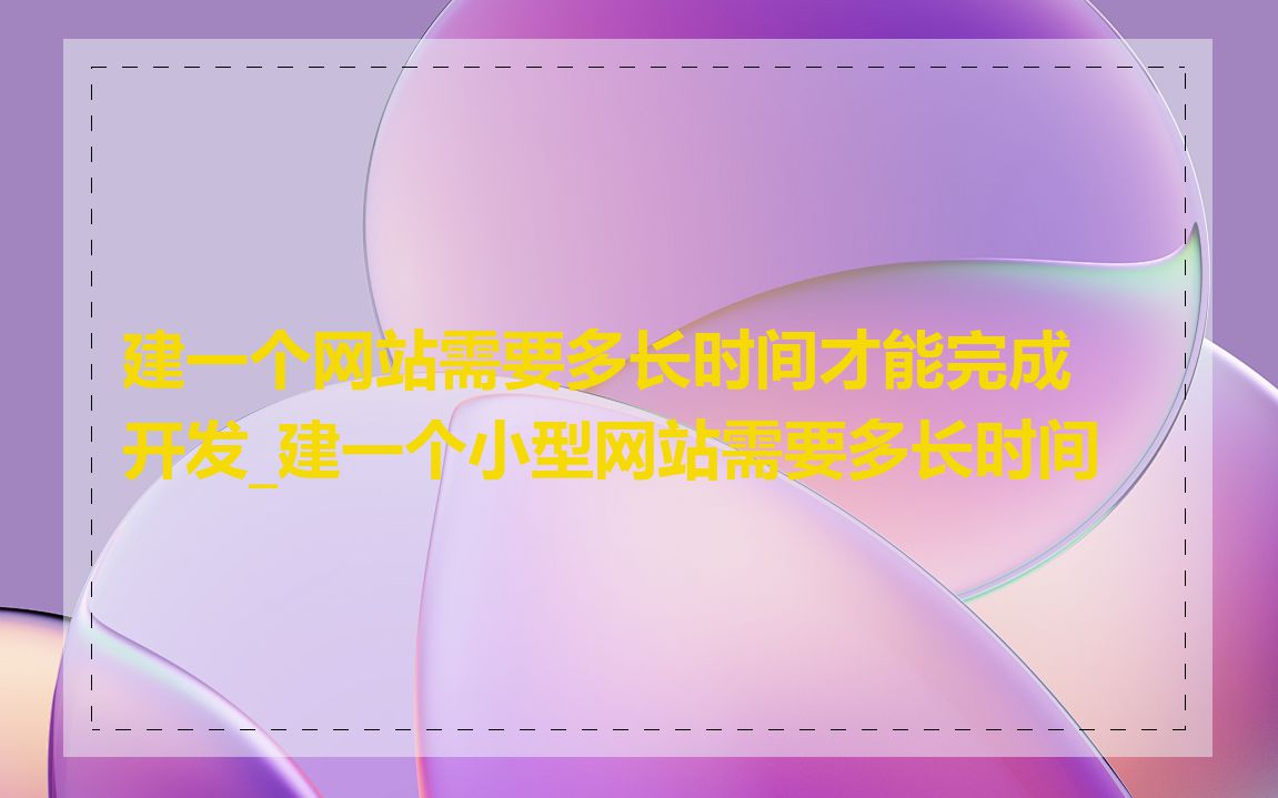 建一个网站需要多长时间才能完成开发_建一个小型网站需要多长时间