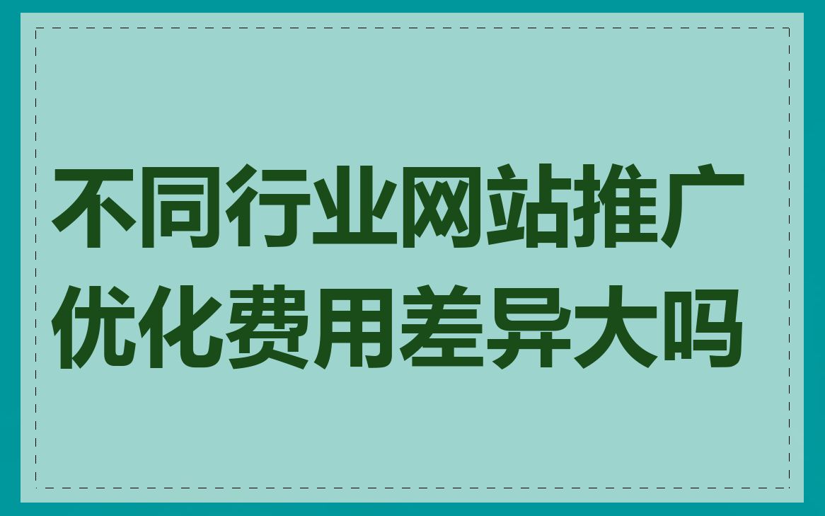 不同行业网站推广优化费用差异大吗
