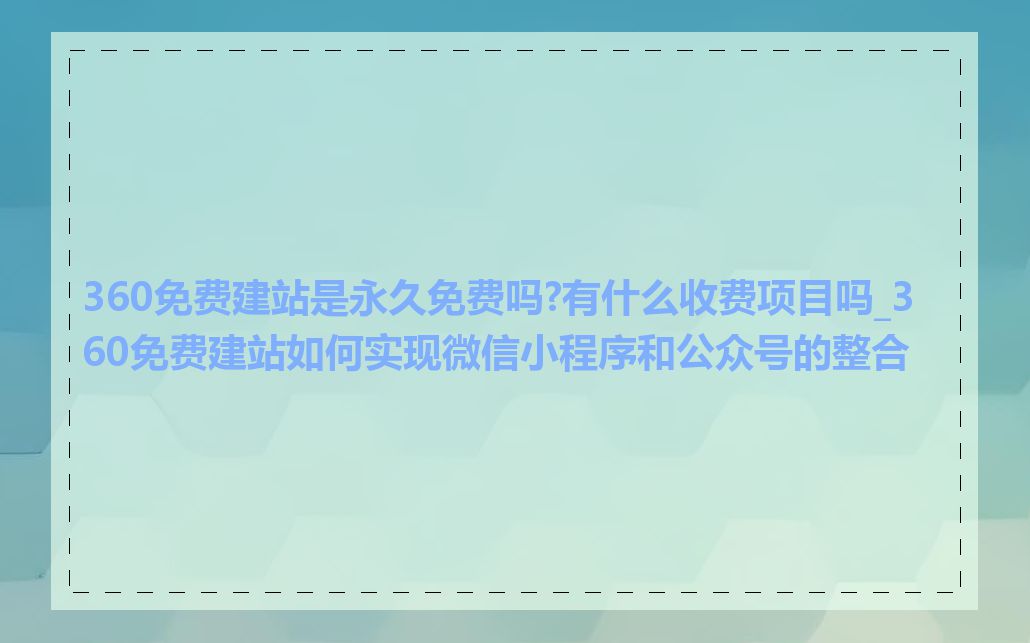 360免费建站是永久免费吗?有什么收费项目吗_360免费建站如何实现微信小程序和公众号的整合