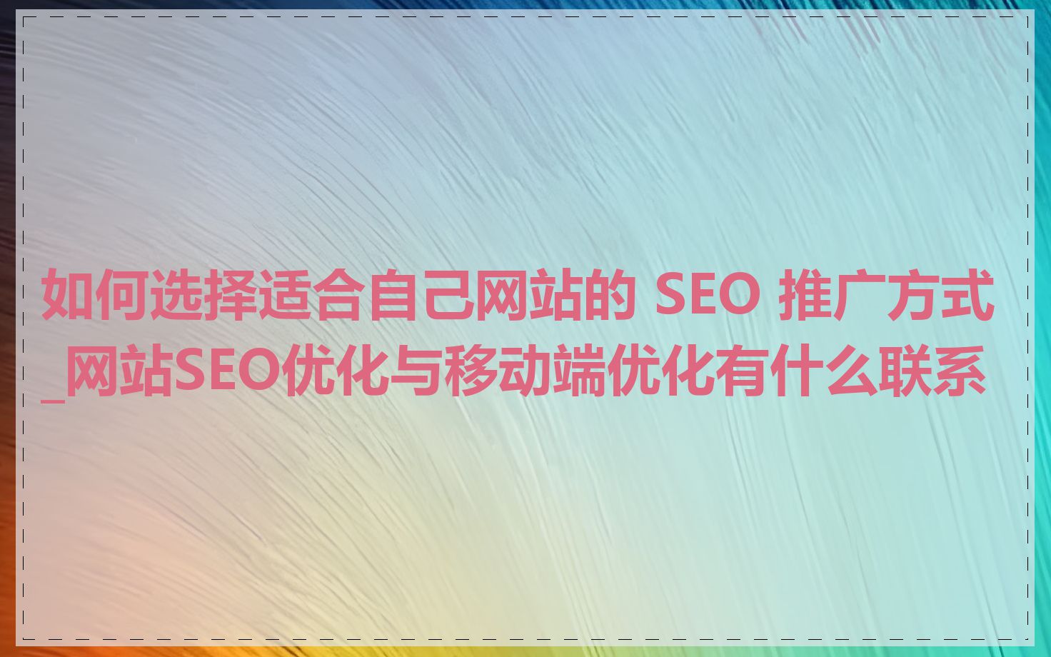如何选择适合自己网站的 SEO 推广方式_网站SEO优化与移动端优化有什么联系