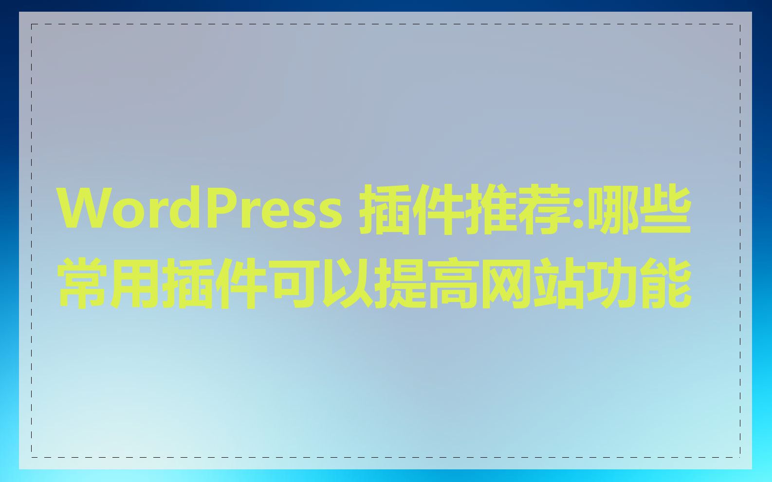 WordPress 插件推荐:哪些常用插件可以提高网站功能