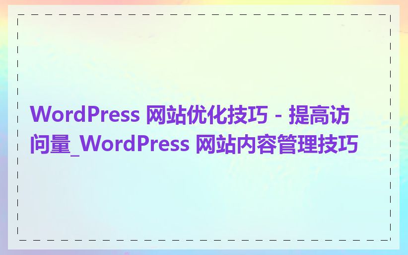 WordPress 网站优化技巧 - 提高访问量_WordPress 网站内容管理技巧