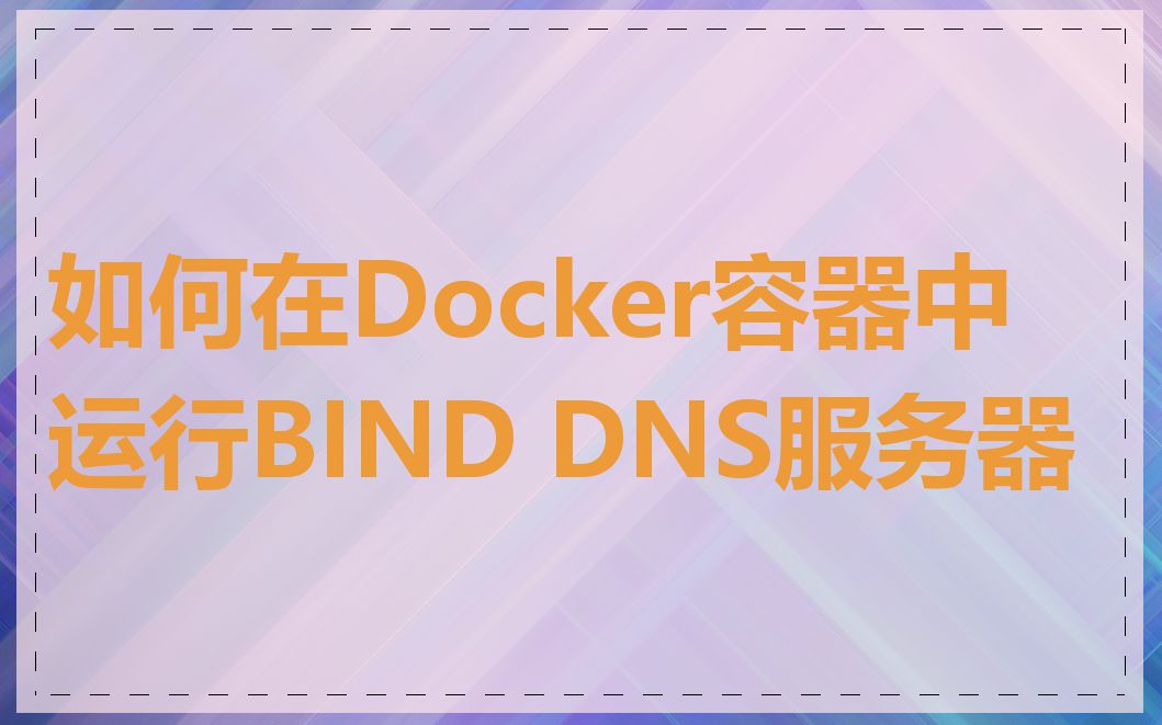 如何在Docker容器中运行BIND DNS服务器