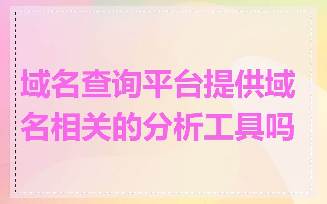域名查询平台提供域名相关的分析工具吗