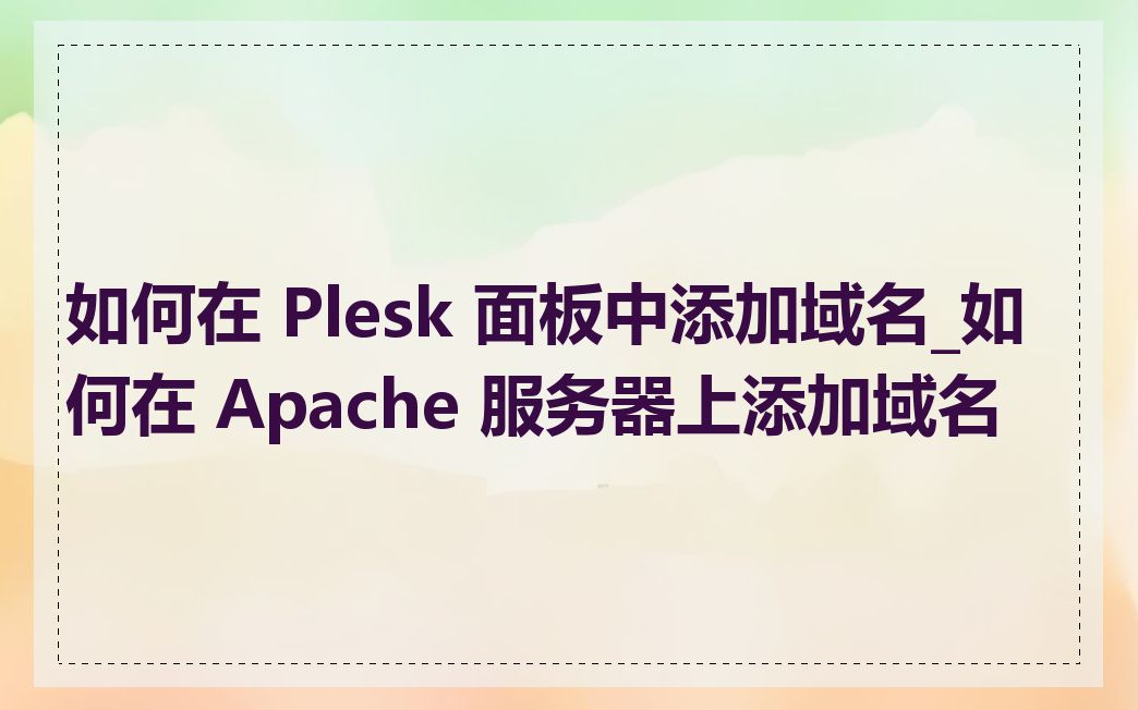 如何在 Plesk 面板中添加域名_如何在 Apache 服务器上添加域名