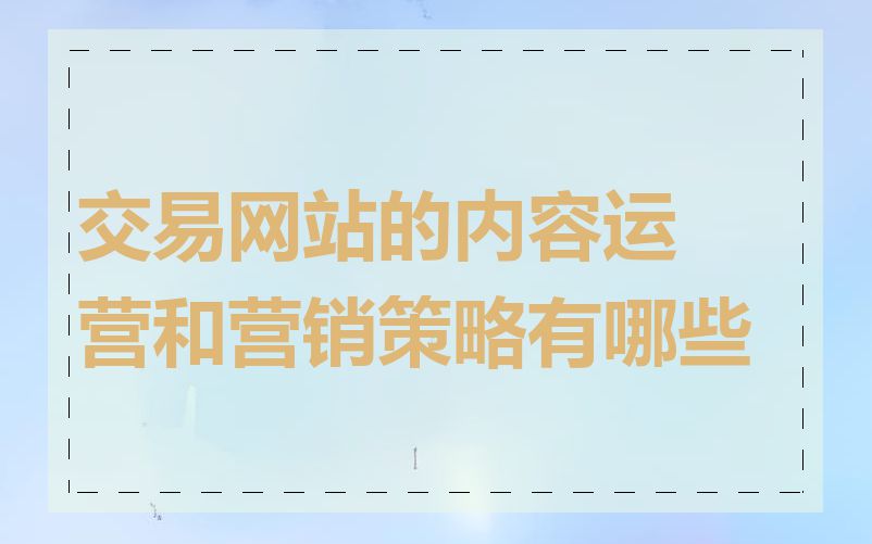 交易网站的内容运营和营销策略有哪些