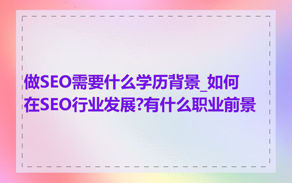 做SEO需要什么学历背景_如何在SEO行业发展?有什么职业前景