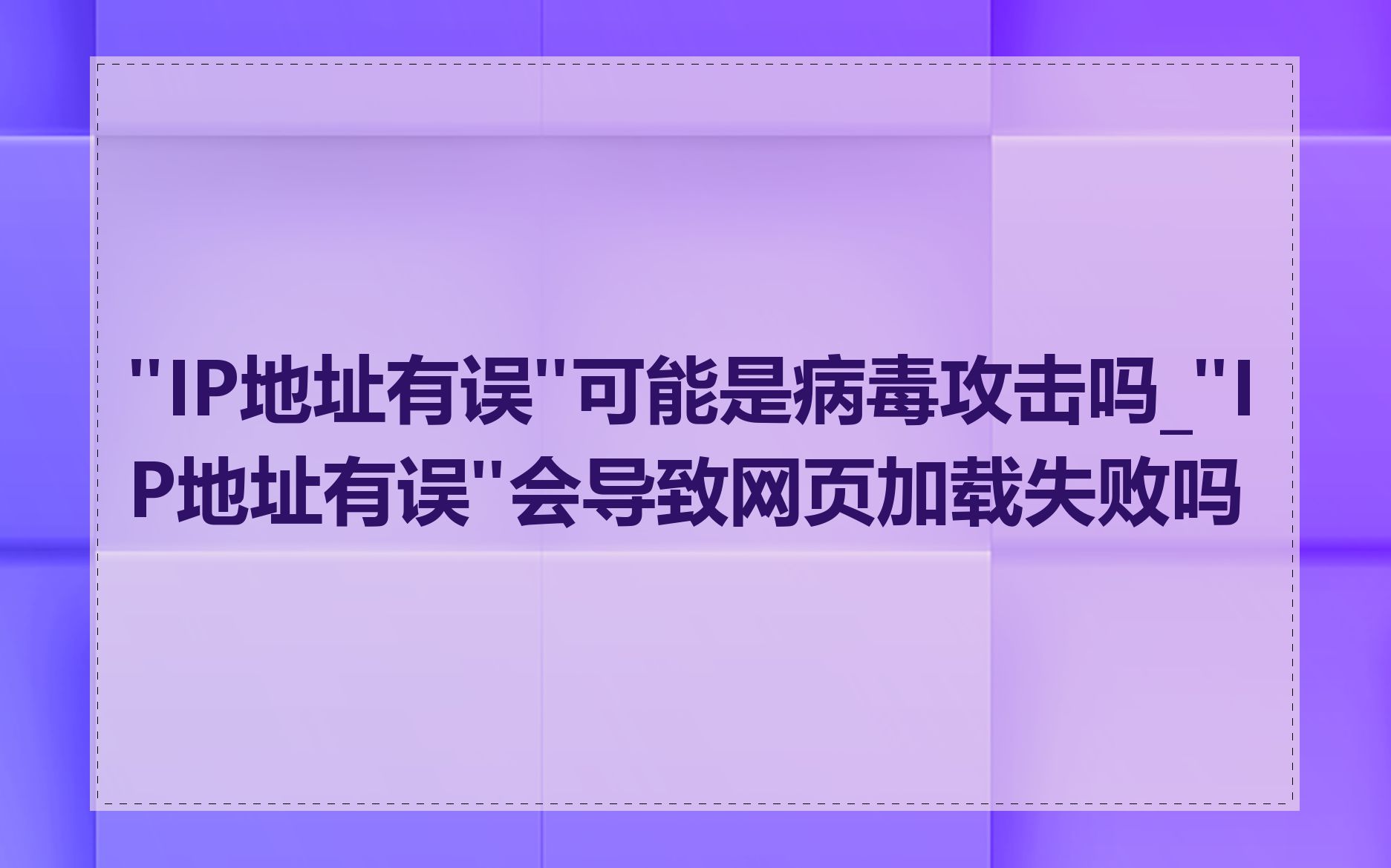 "IP地址有误"可能是病毒攻击吗_"IP地址有误"会导致网页加载失败吗