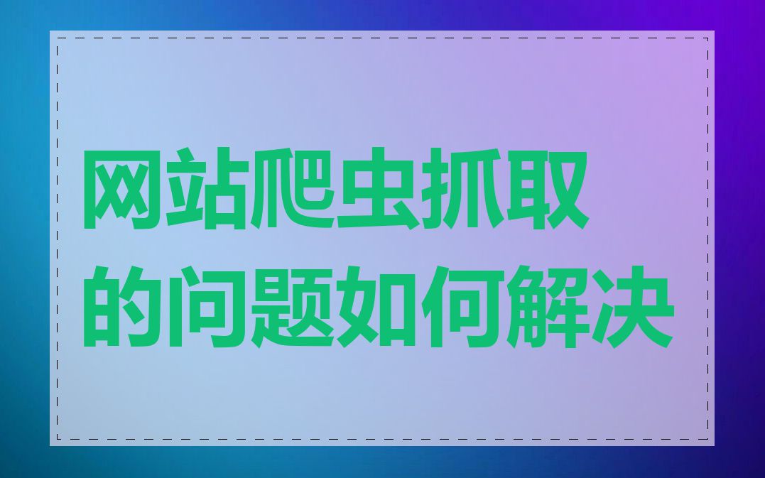 网站爬虫抓取的问题如何解决