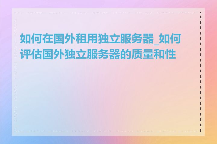 如何在国外租用独立服务器_如何评估国外独立服务器的质量和性能