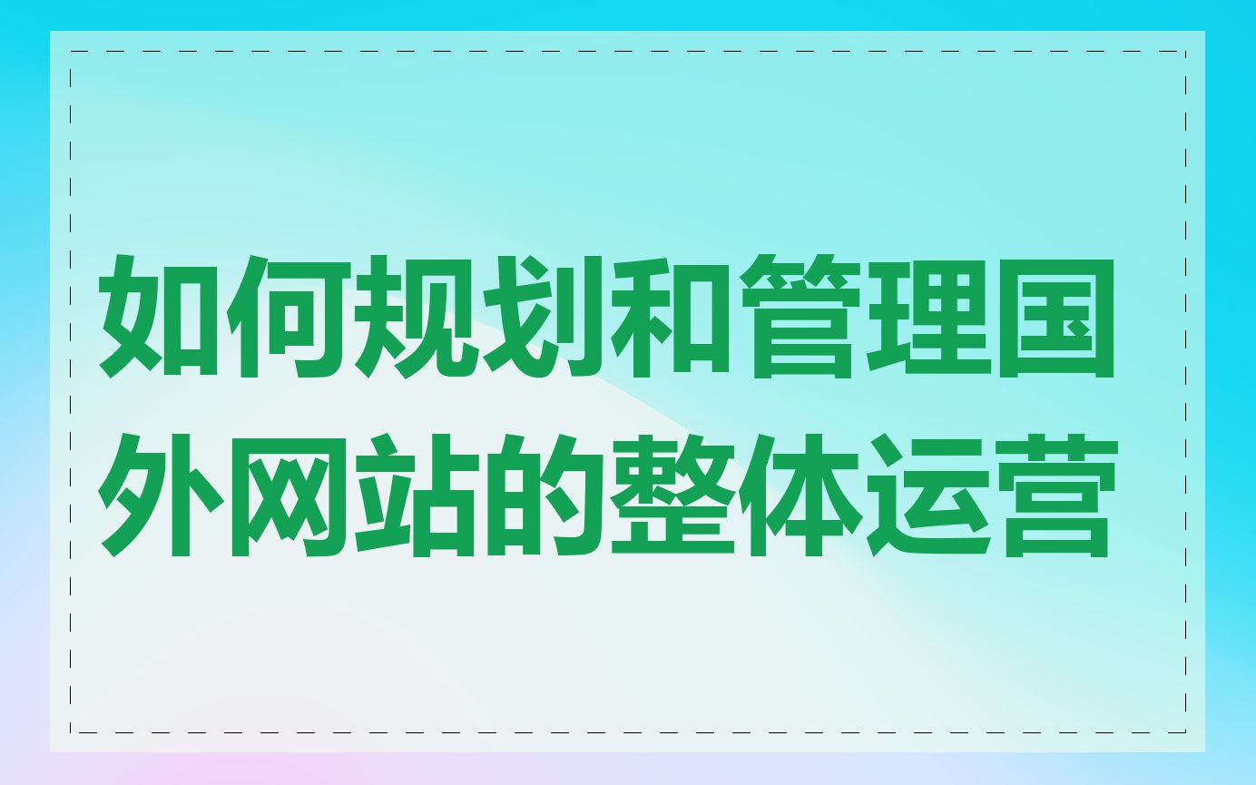 如何规划和管理国外网站的整体运营