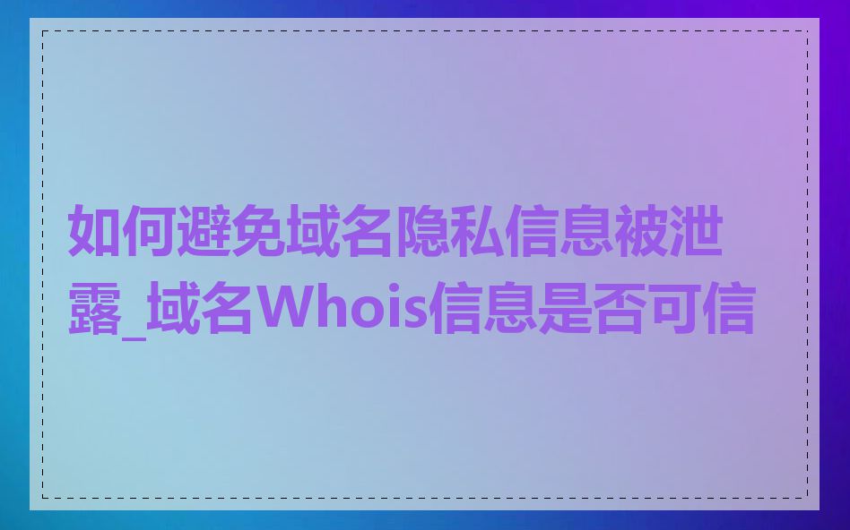 如何避免域名隐私信息被泄露_域名Whois信息是否可信