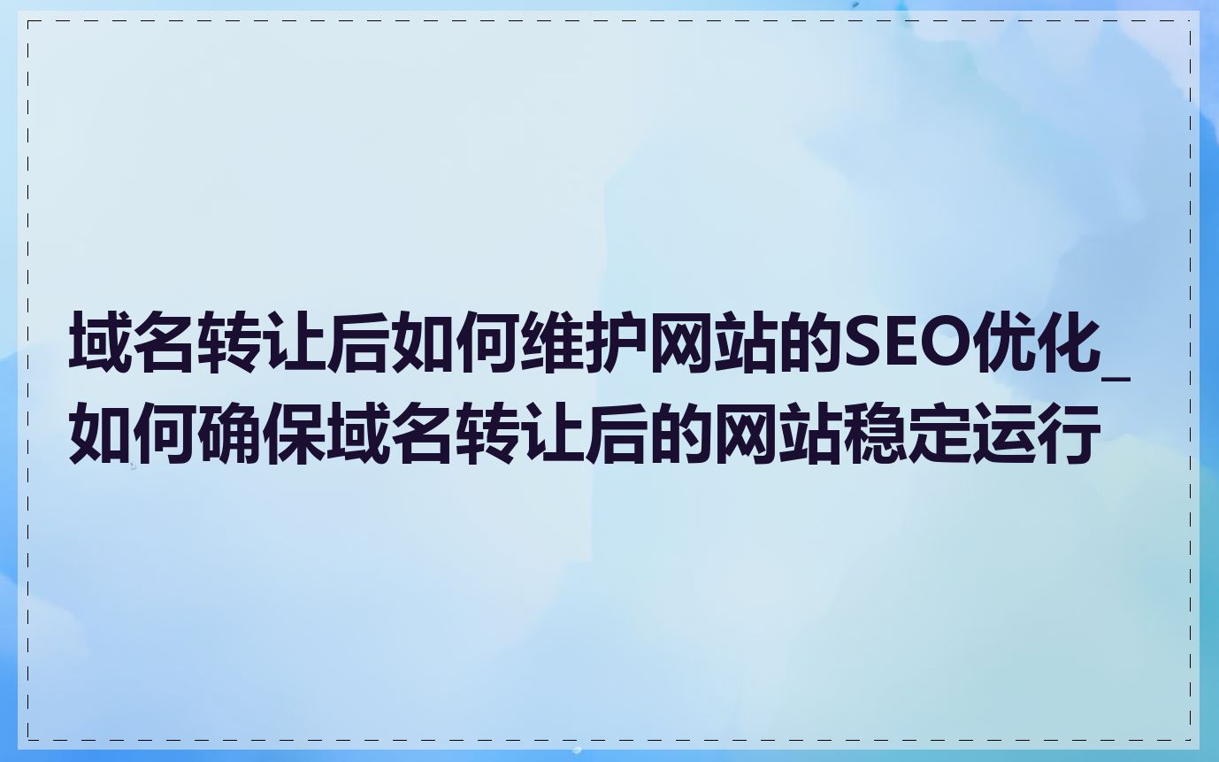 域名转让后如何维护网站的SEO优化_如何确保域名转让后的网站稳定运行