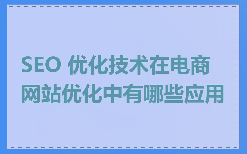 SEO 优化技术在电商网站优化中有哪些应用