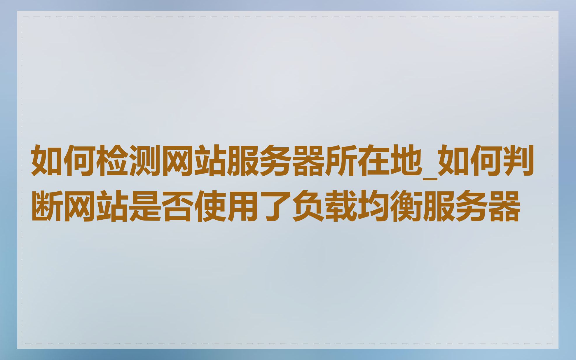 如何检测网站服务器所在地_如何判断网站是否使用了负载均衡服务器