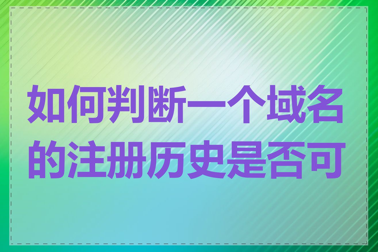 如何判断一个域名的注册历史是否可靠