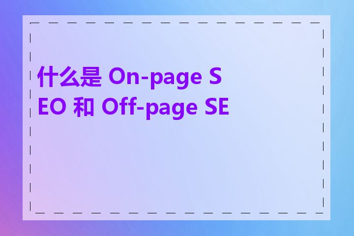 什么是 On-page SEO 和 Off-page SEO