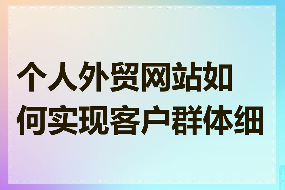 个人外贸网站如何实现客户群体细分