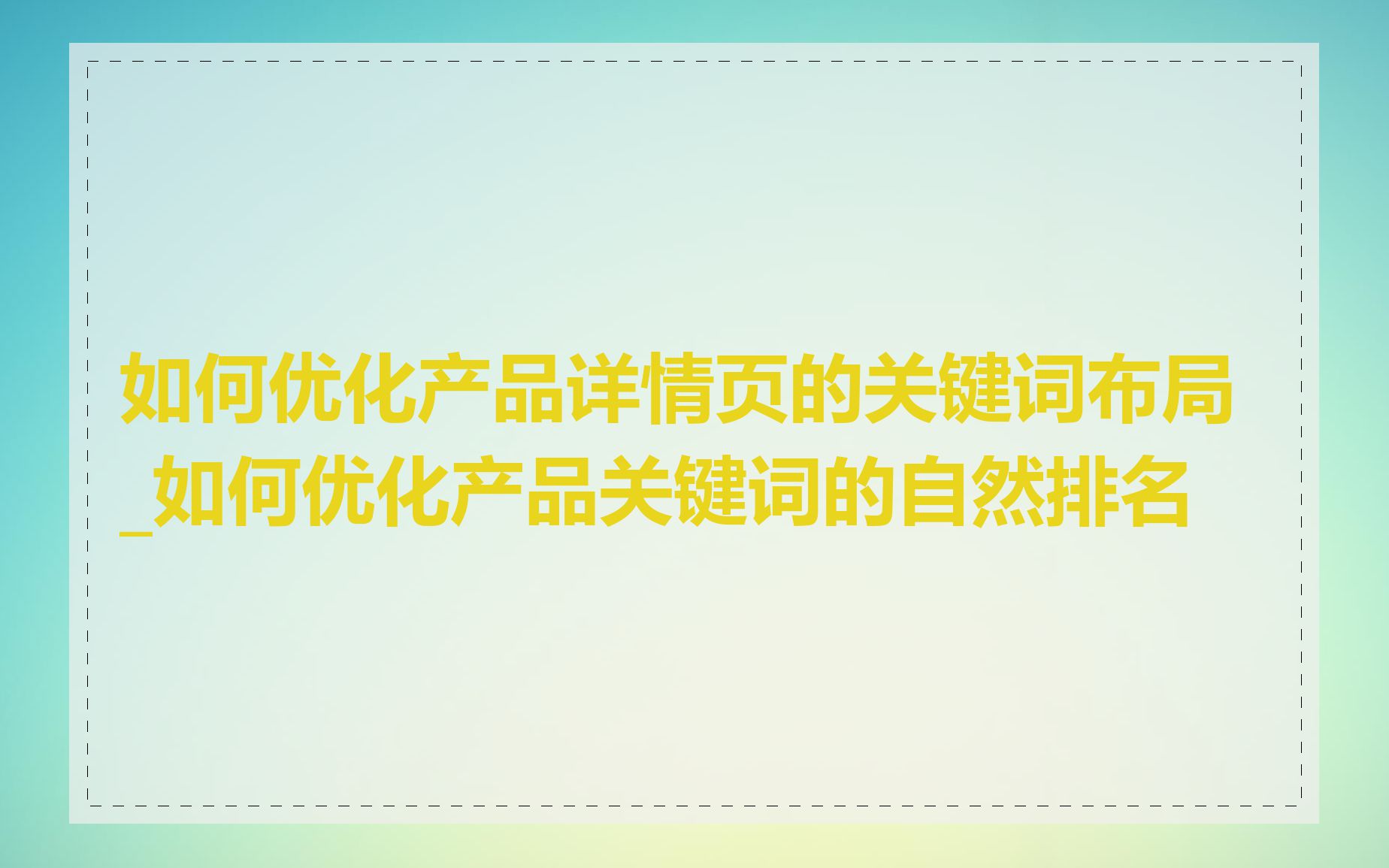 如何优化产品详情页的关键词布局_如何优化产品关键词的自然排名