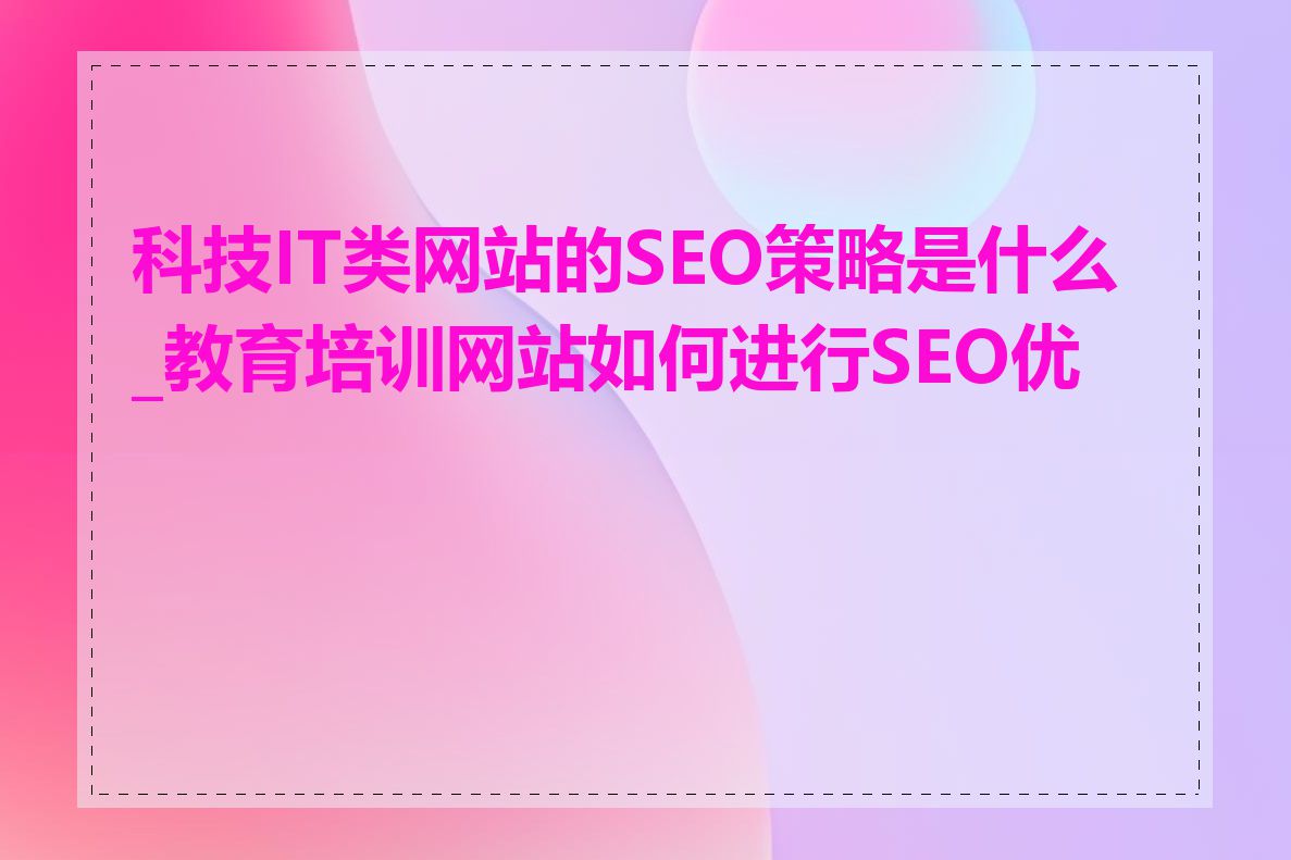 科技IT类网站的SEO策略是什么_教育培训网站如何进行SEO优化