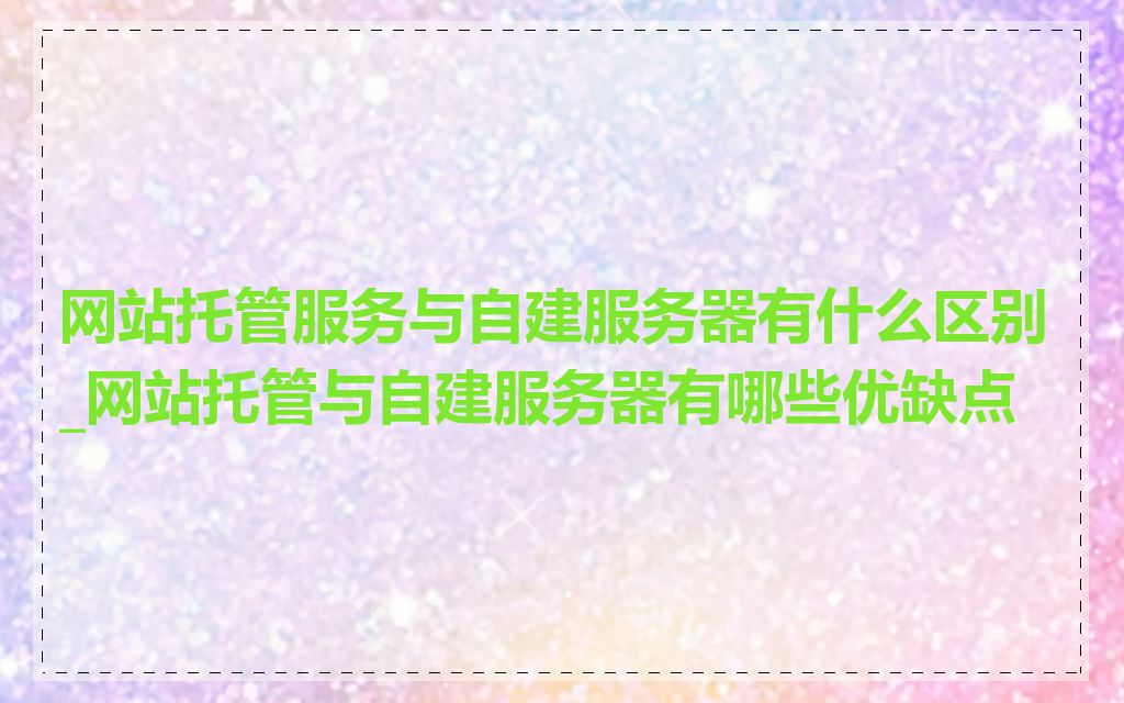 网站托管服务与自建服务器有什么区别_网站托管与自建服务器有哪些优缺点