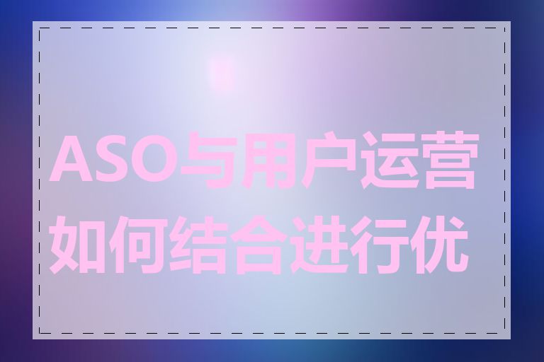 ASO与用户运营如何结合进行优化