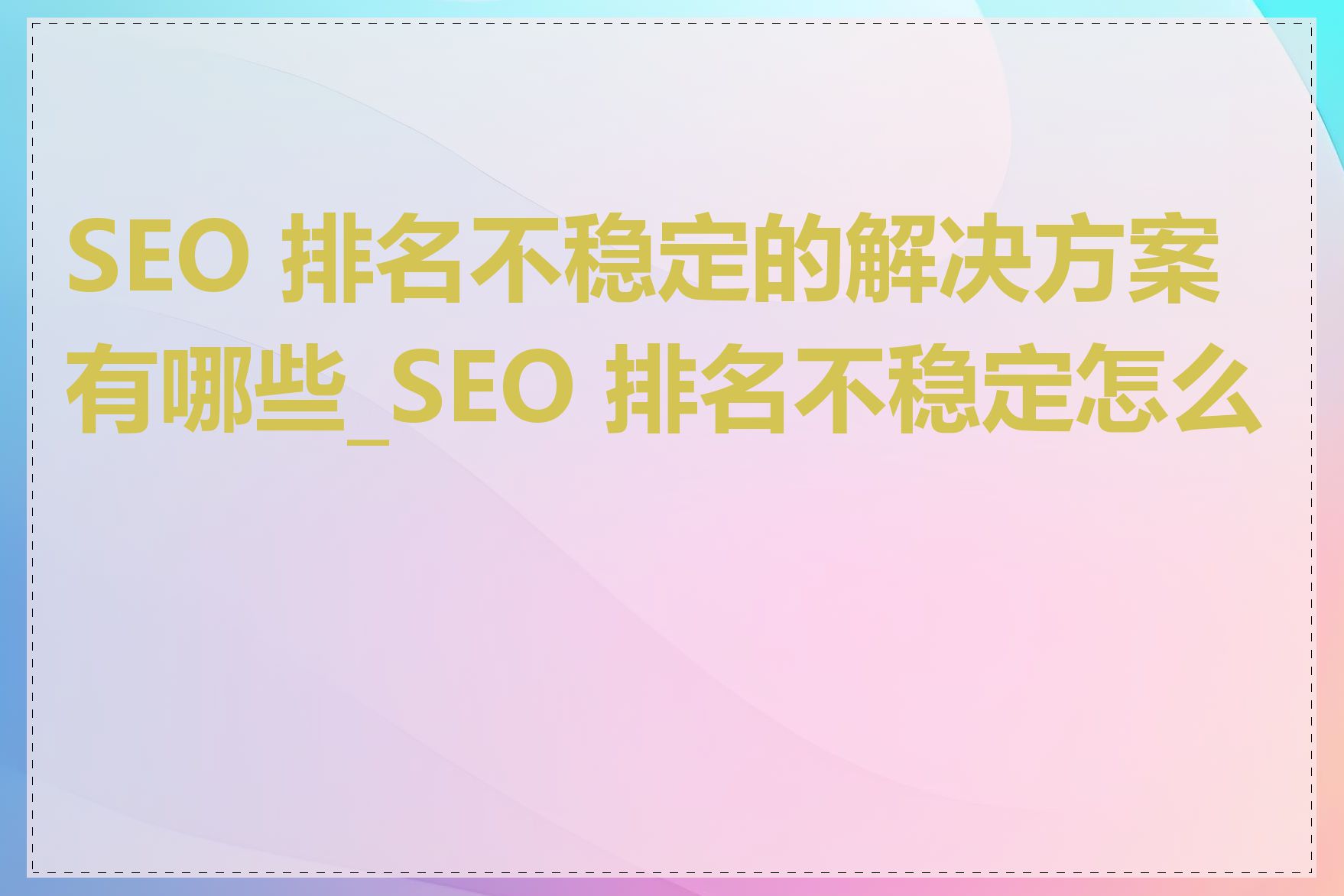 SEO 排名不稳定的解决方案有哪些_SEO 排名不稳定怎么办