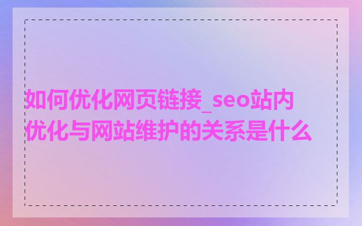如何优化网页链接_seo站内优化与网站维护的关系是什么