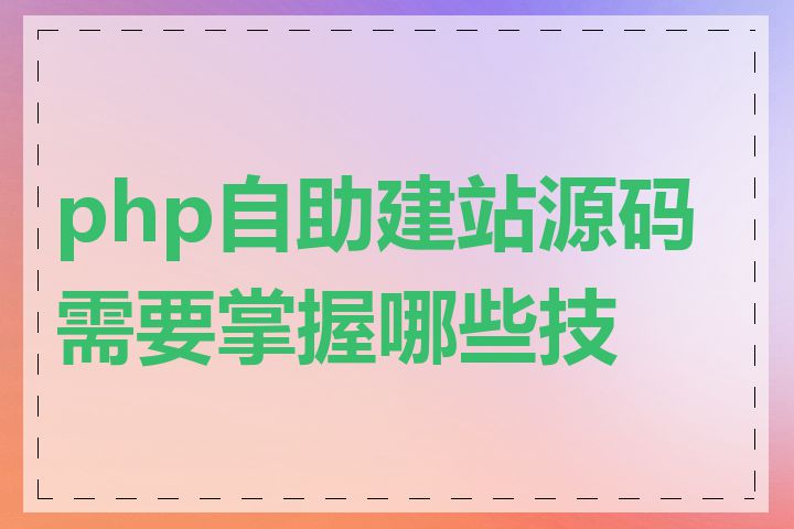 php自助建站源码需要掌握哪些技能