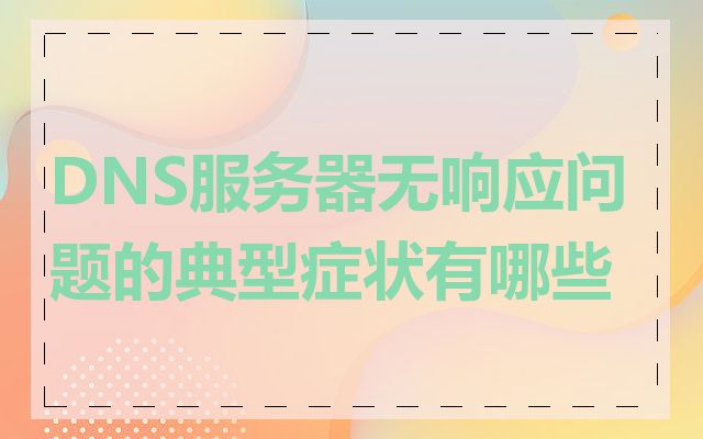 DNS服务器无响应问题的典型症状有哪些
