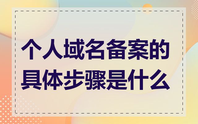 个人域名备案的具体步骤是什么