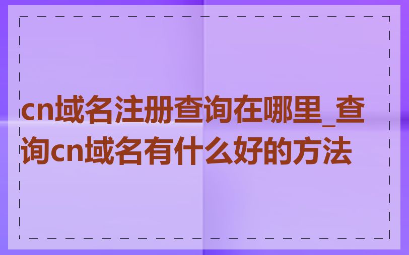 cn域名注册查询在哪里_查询cn域名有什么好的方法
