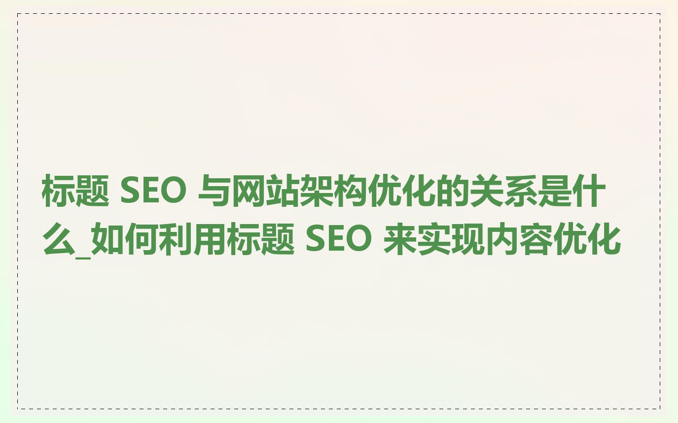 标题 SEO 与网站架构优化的关系是什么_如何利用标题 SEO 来实现内容优化