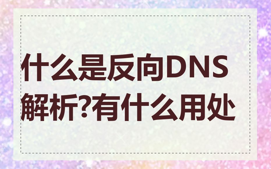 什么是反向DNS解析?有什么用处