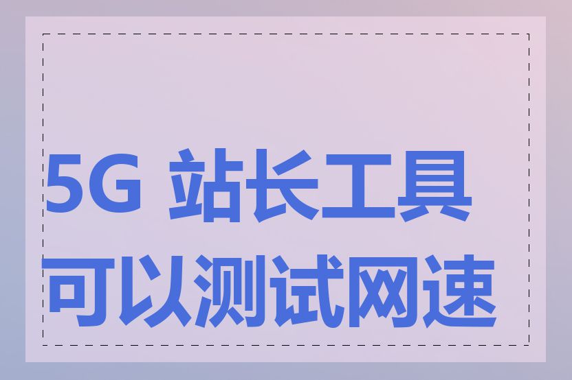 5G 站长工具可以测试网速吗