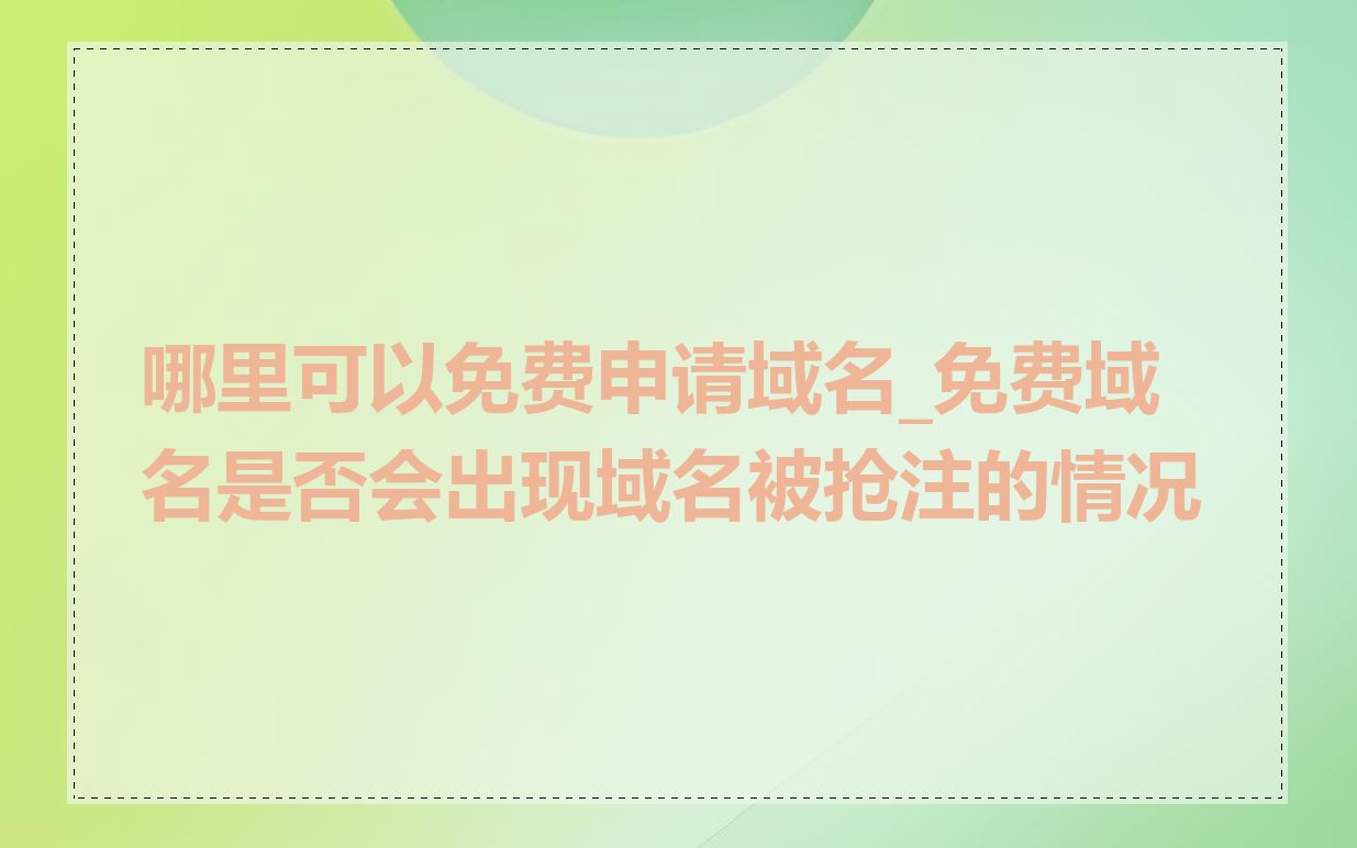 哪里可以免费申请域名_免费域名是否会出现域名被抢注的情况