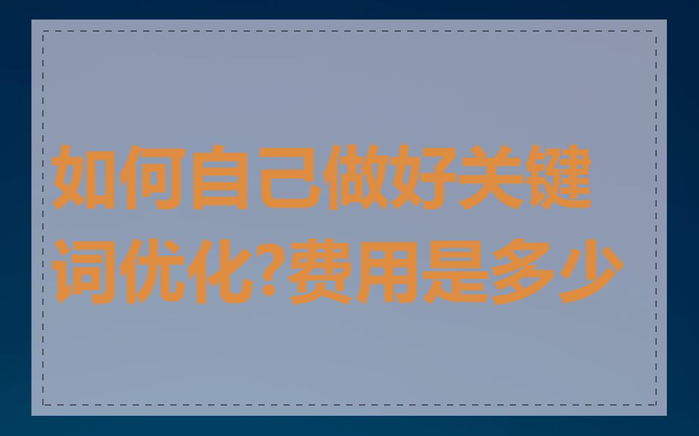 如何自己做好关键词优化?费用是多少