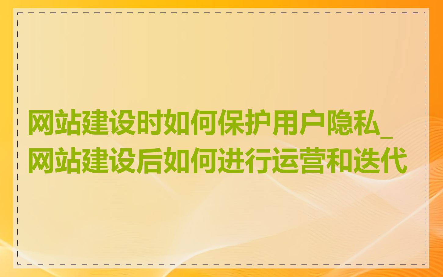 网站建设时如何保护用户隐私_网站建设后如何进行运营和迭代