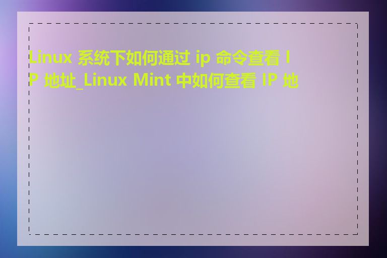 Linux 系统下如何通过 ip 命令查看 IP 地址_Linux Mint 中如何查看 IP 地址