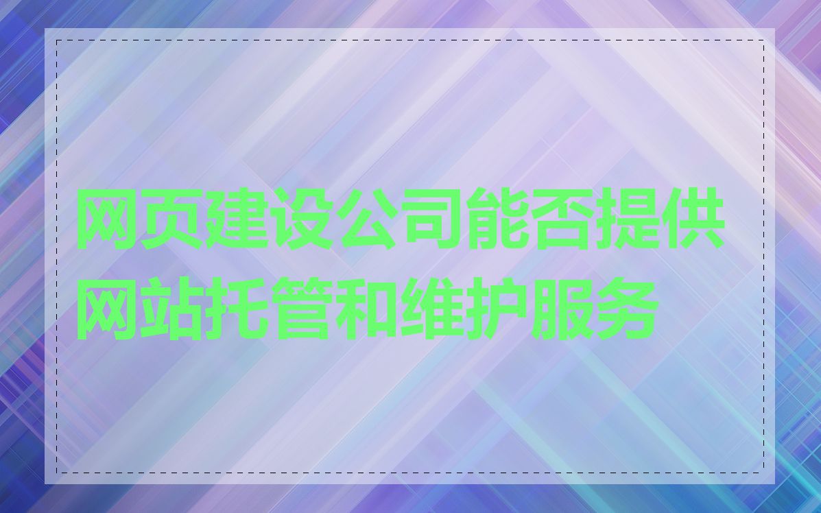 网页建设公司能否提供网站托管和维护服务