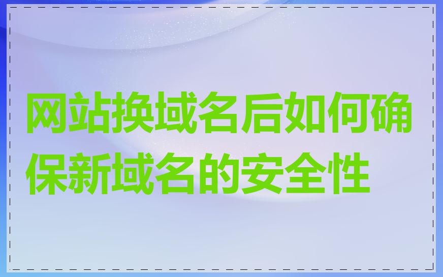网站换域名后如何确保新域名的安全性