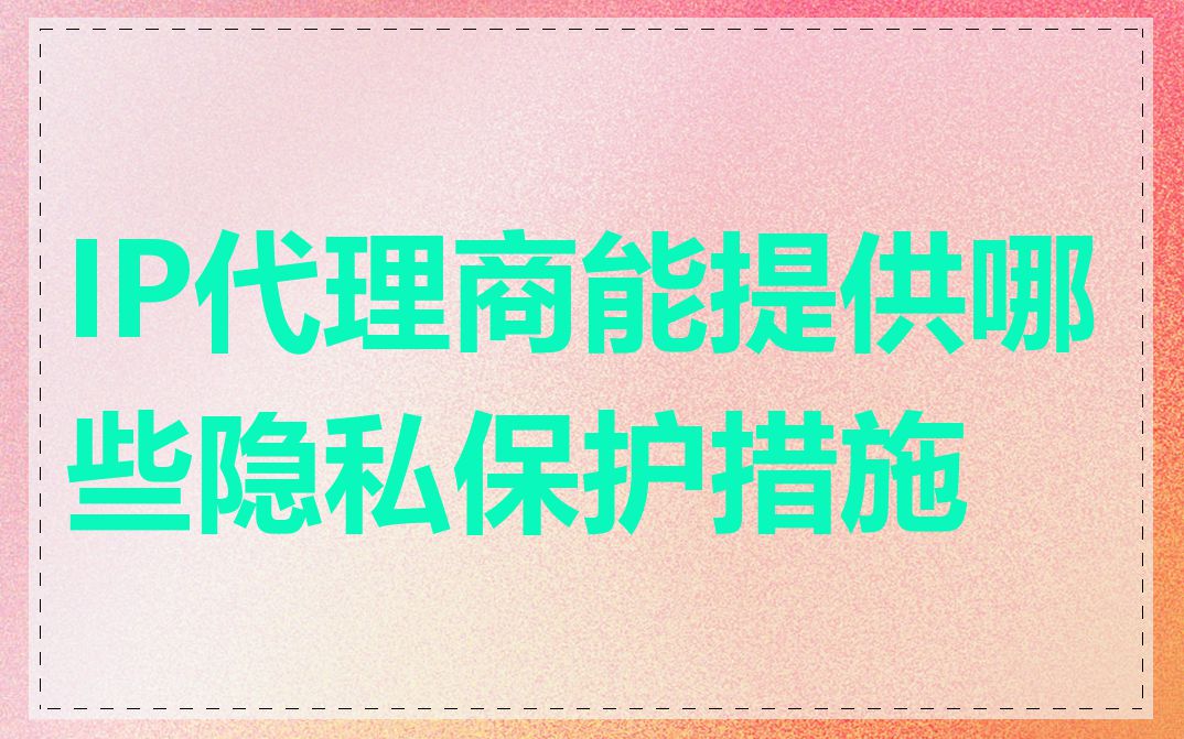IP代理商能提供哪些隐私保护措施
