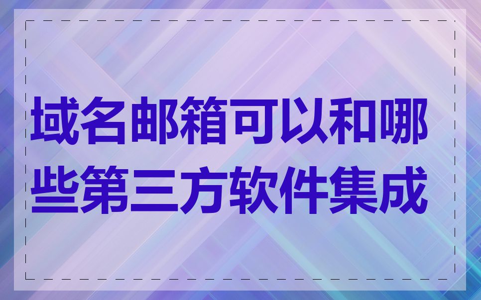 域名邮箱可以和哪些第三方软件集成