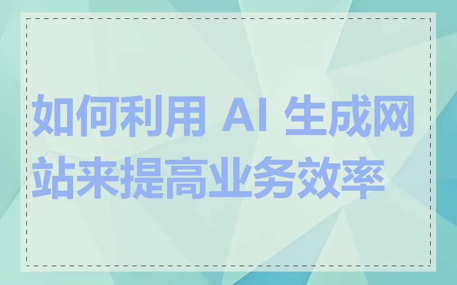 如何利用 AI 生成网站来提高业务效率