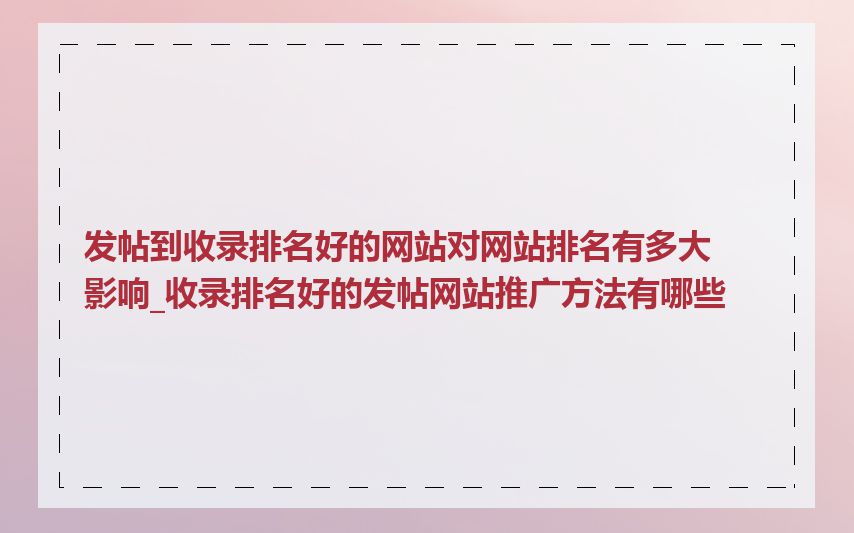 发帖到收录排名好的网站对网站排名有多大影响_收录排名好的发帖网站推广方法有哪些