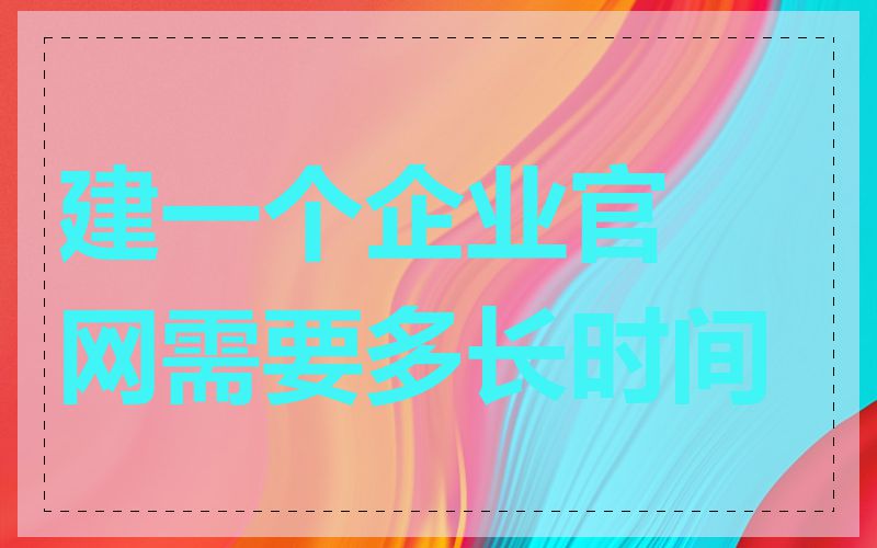 建一个企业官网需要多长时间