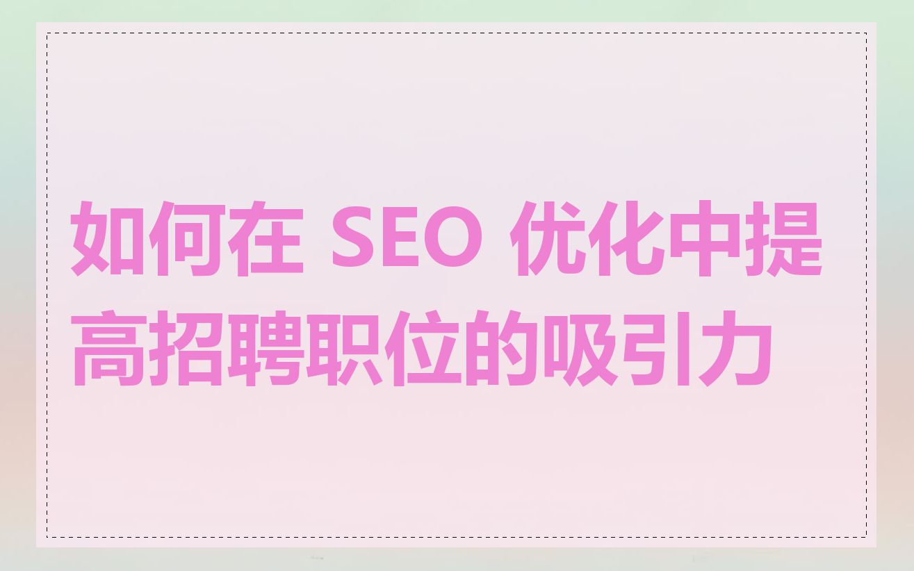 如何在 SEO 优化中提高招聘职位的吸引力
