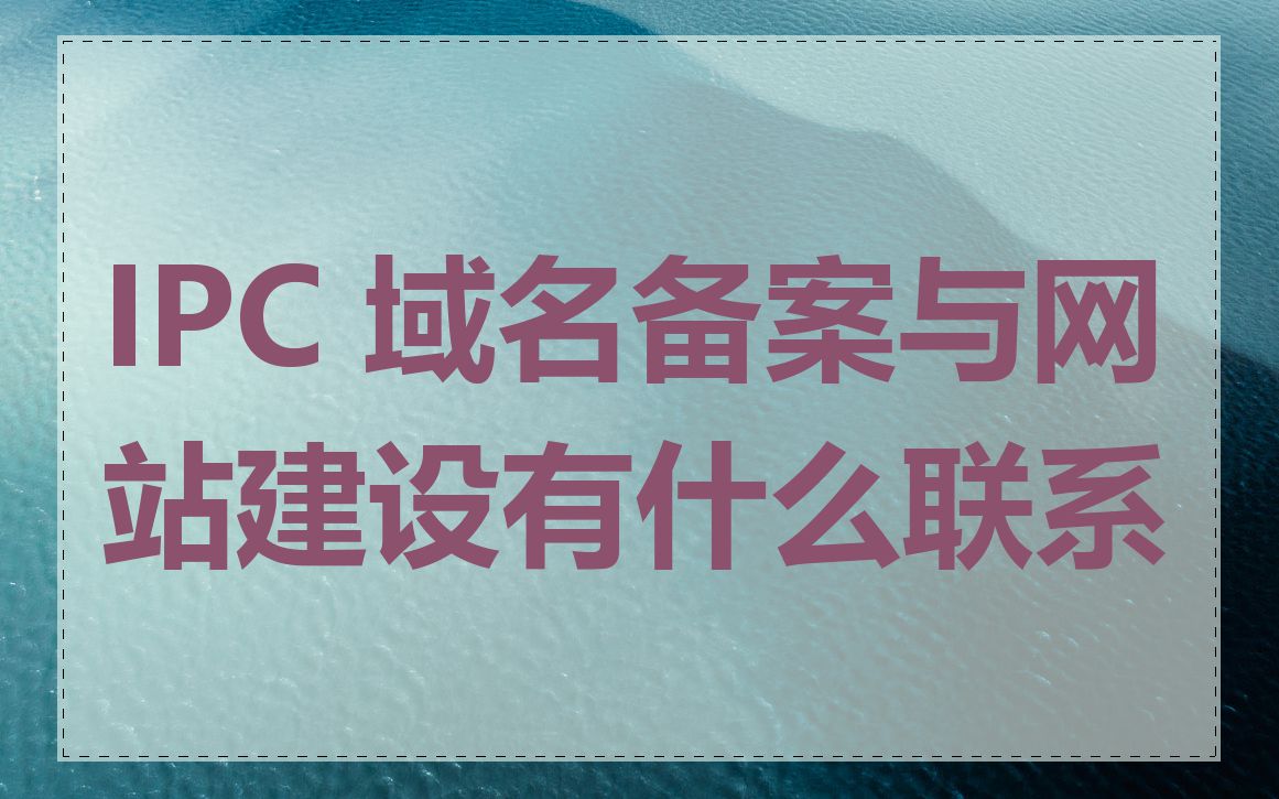 IPC 域名备案与网站建设有什么联系