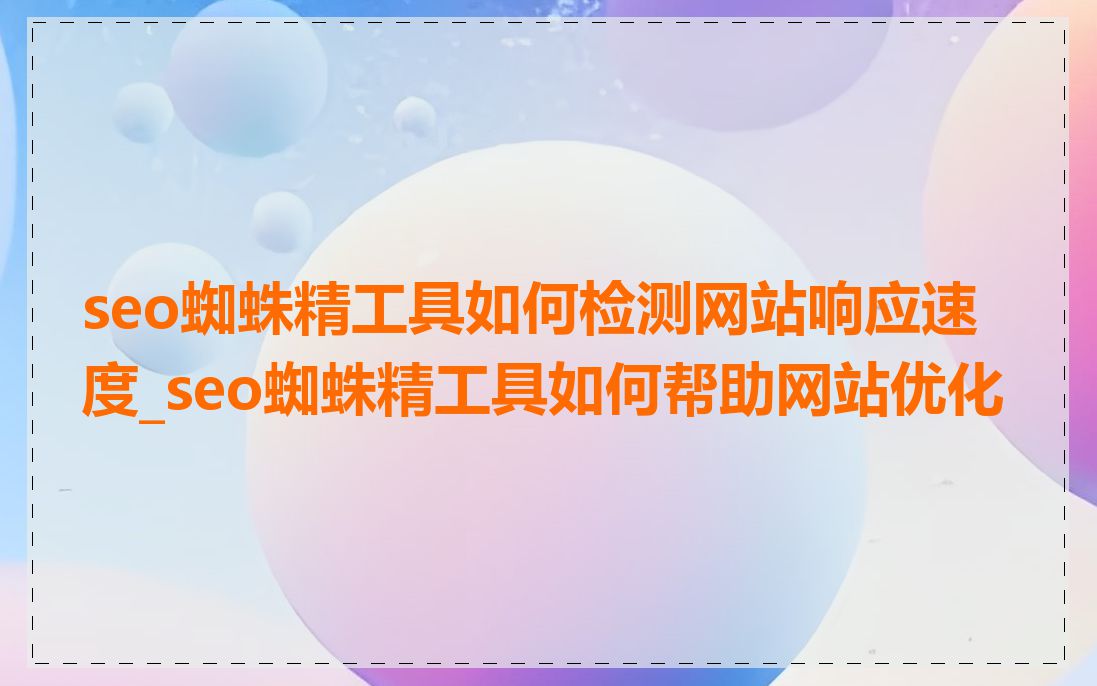 seo蜘蛛精工具如何检测网站响应速度_seo蜘蛛精工具如何帮助网站优化