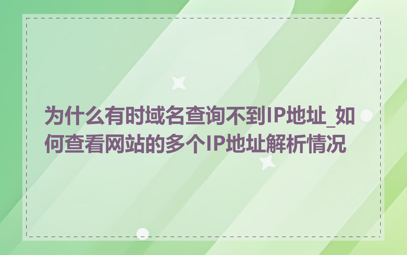 为什么有时域名查询不到IP地址_如何查看网站的多个IP地址解析情况